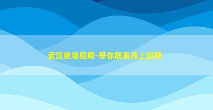 武汉夜场招聘-等你联系线上应聘